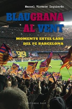 BLAUGRANA AL VENT. MOMENTS ESTEL·LARS DEL FC BARCELONA | 9788419007667 | VICENTE IZQUIERDO, MANUEL | Llibreria Huch - Llibreria online de Berga 