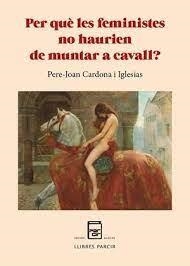 PER QUÈ LES FEMINISTES NO HAURIEN DE MUNTAR A CAVALL? | 9788410087088 | CARDONA IGLESIAS, PERE-JOAN | Llibreria Huch - Llibreria online de Berga 