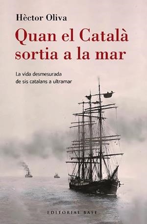 QUAN EL CATALÀ SORTIA A LA MAR. LA VIDA DESMESURADA DE SIS CATALANS A ULTRAMAR | 9788410131149 | OLIVA CAMPS, HÈCTOR | Llibreria Huch - Llibreria online de Berga 