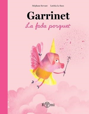 GARRINET, LA FADA PORQUET | 9788419262851 | SERVANT, STÉPHANE/LE SAUX, LAETITIA | Llibreria Huch - Llibreria online de Berga 