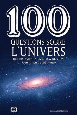 100 QÜESTIONS SOBRE L'UNIVERS : DEL BIG BANG A LA CERCA DE L | 9788490346907 | CATALA AMIGO, JOAN ANTON [VER TITULOS] | Llibreria Huch - Llibreria online de Berga 