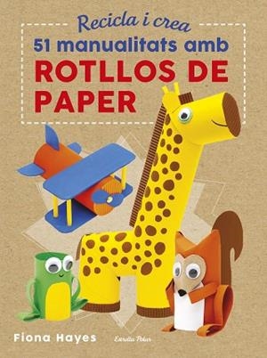 RECICLA I CREA. 51 MANUALITATS AMB ROTLLOS DE PAPER | 9788491374992 | HAYES, FIONA | Llibreria Huch - Llibreria online de Berga 